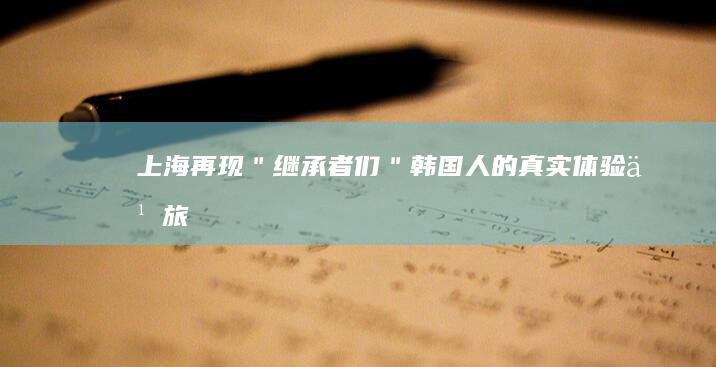 上海再现＂继承者们＂：韩国人的真实体验之旅